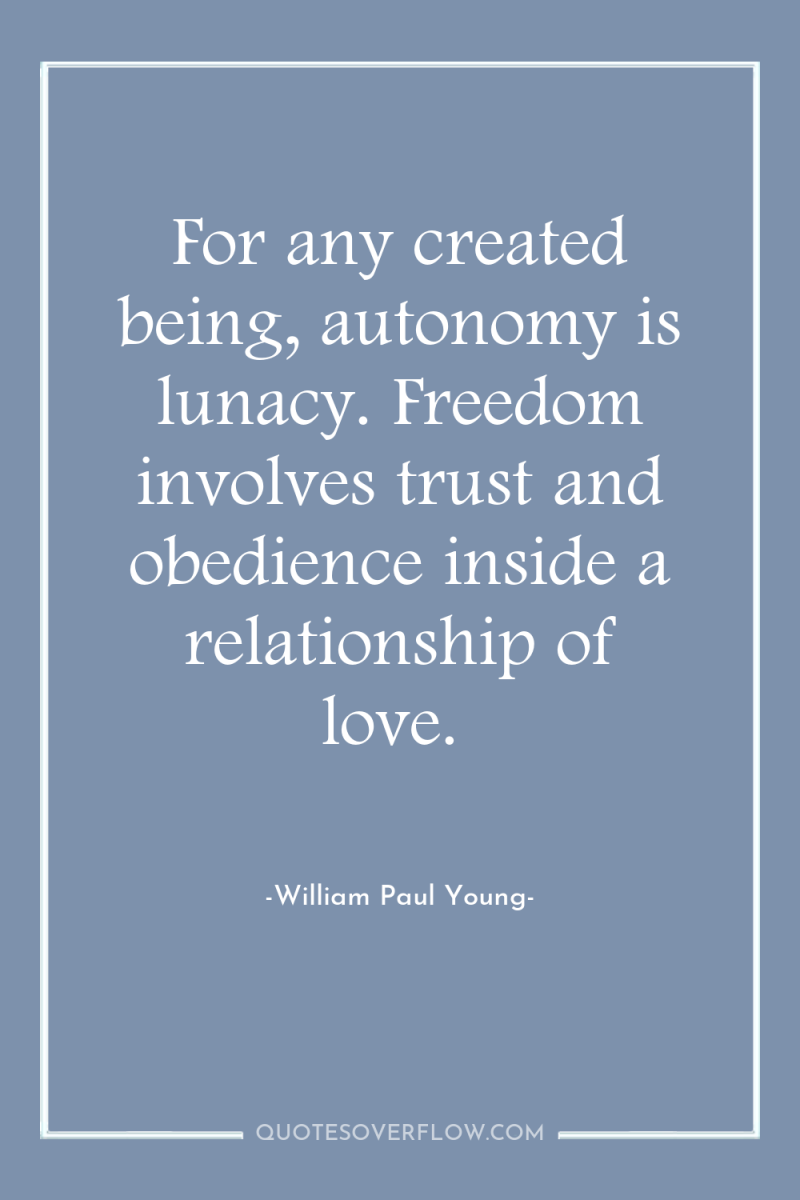 For any created being, autonomy is lunacy. Freedom involves trust...