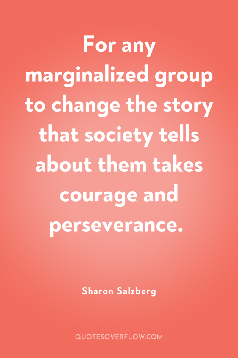 For any marginalized group to change the story that society...