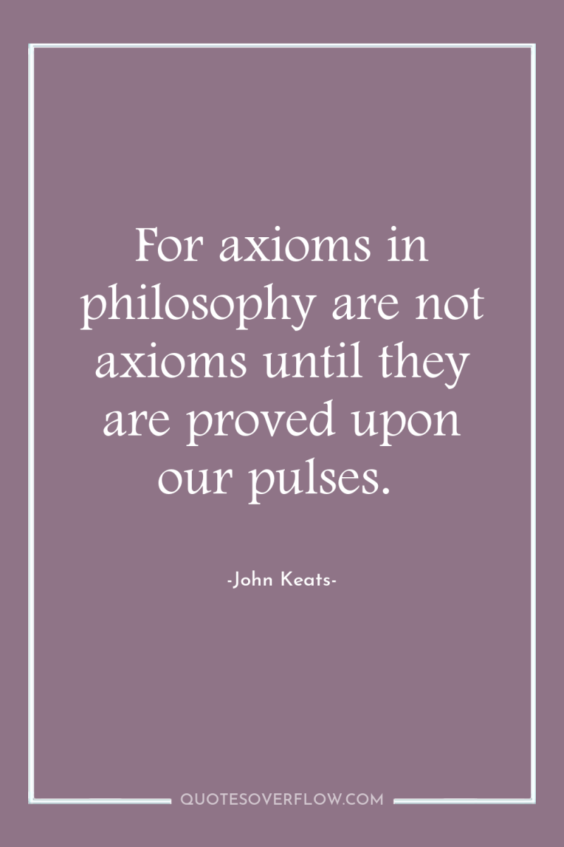 For axioms in philosophy are not axioms until they are...
