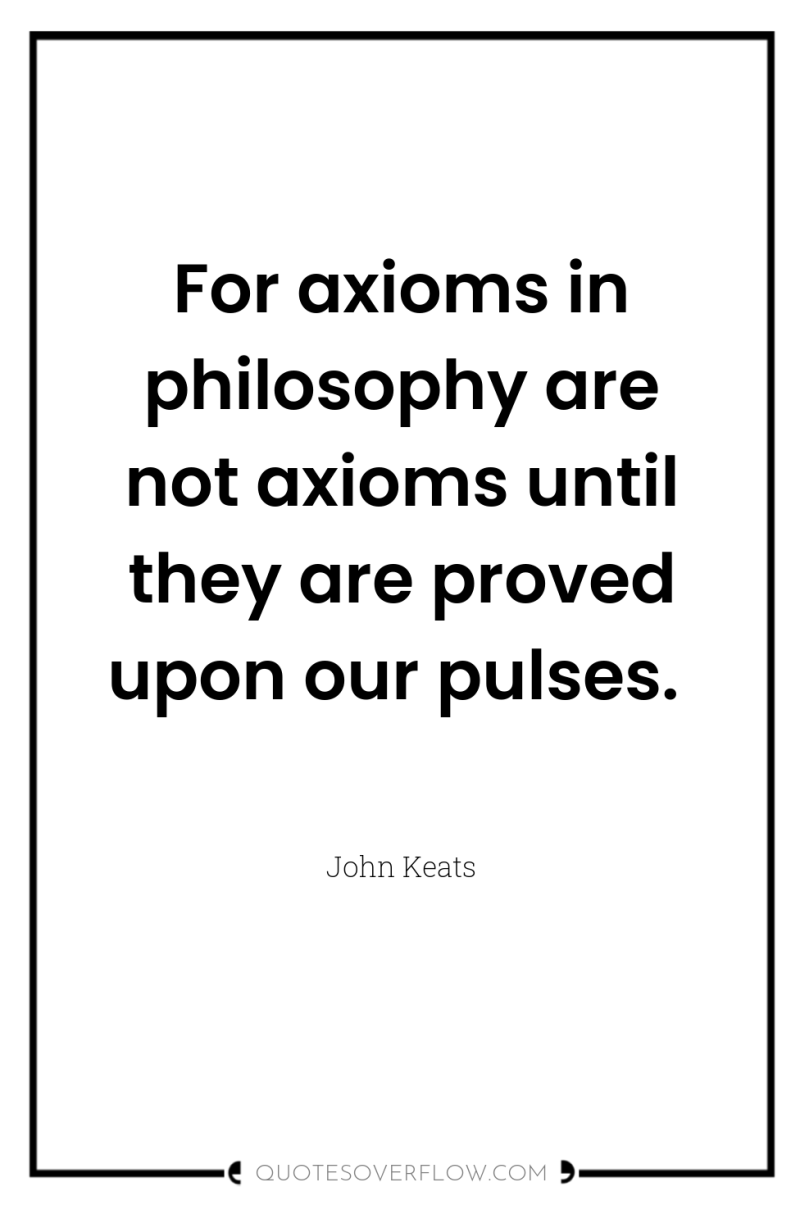 For axioms in philosophy are not axioms until they are...
