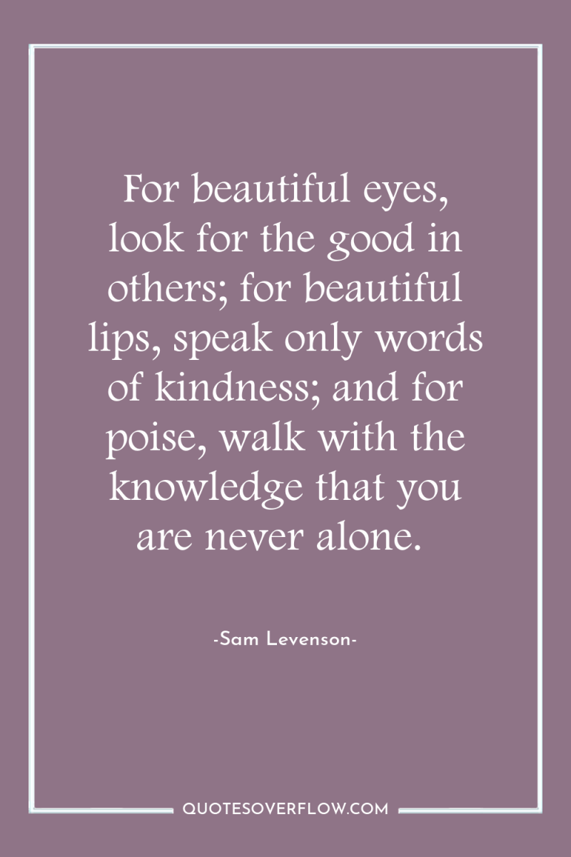 For beautiful eyes, look for the good in others; for...