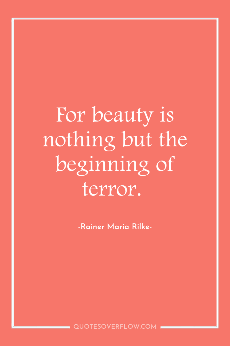 For beauty is nothing but the beginning of terror. 