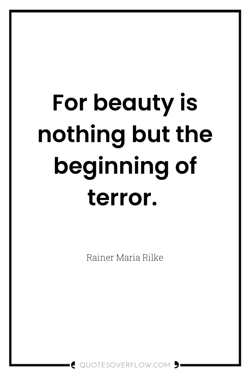 For beauty is nothing but the beginning of terror. 