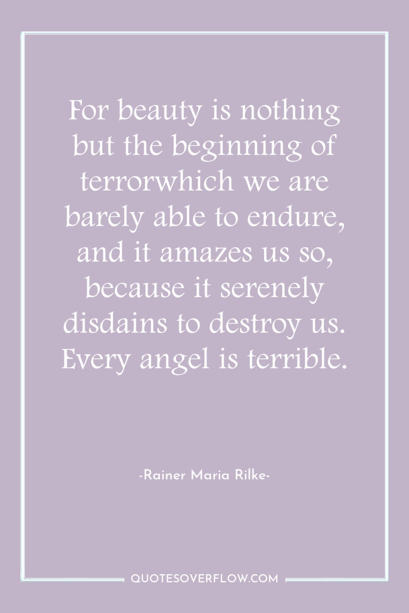 For beauty is nothing but the beginning of terrorwhich we...