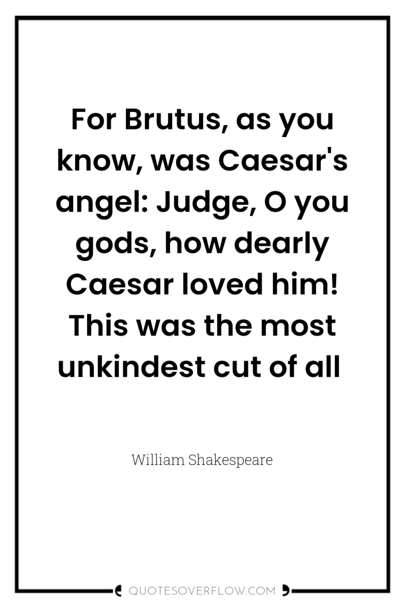 For Brutus, as you know, was Caesar's angel: Judge, O...