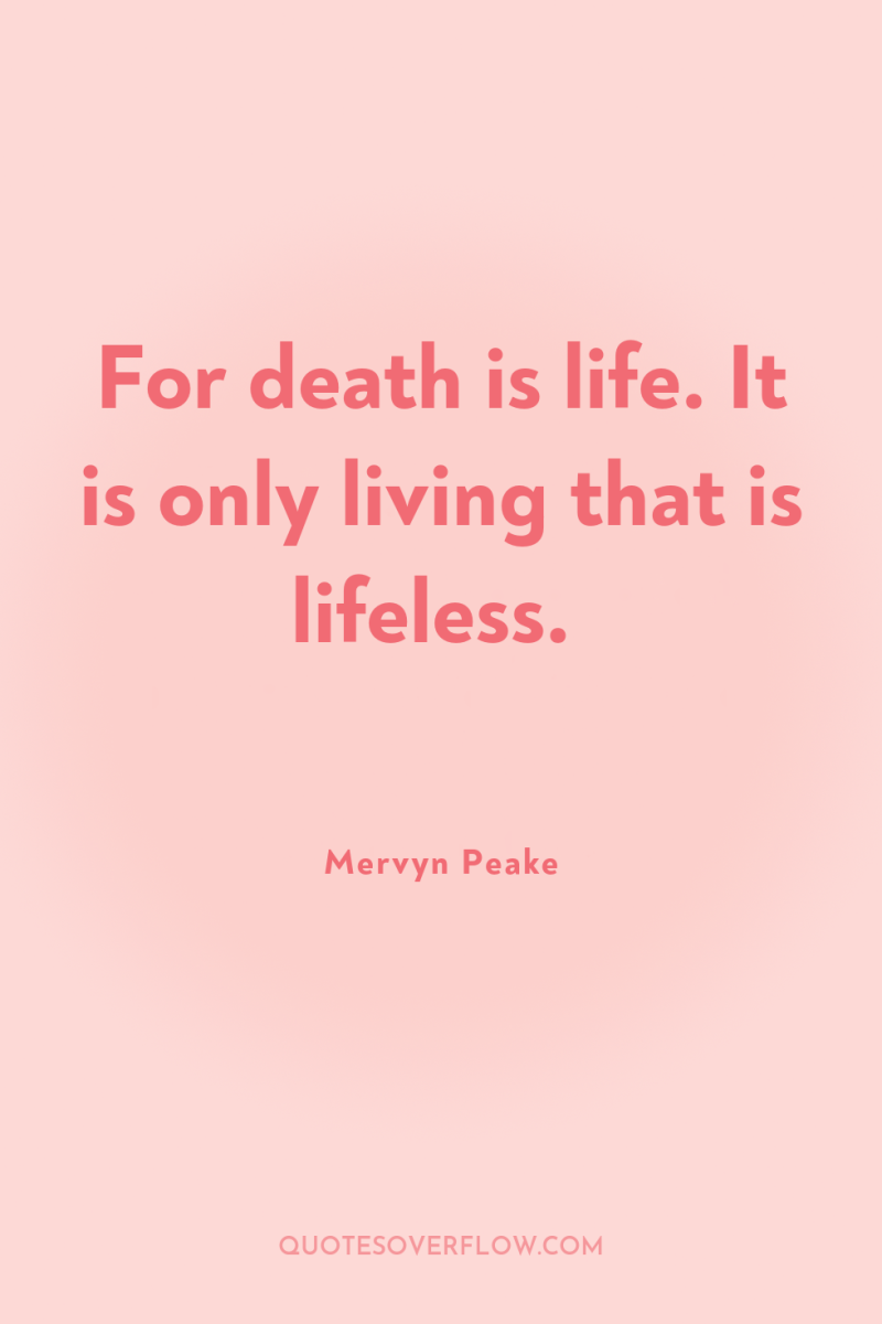 For death is life. It is only living that is...