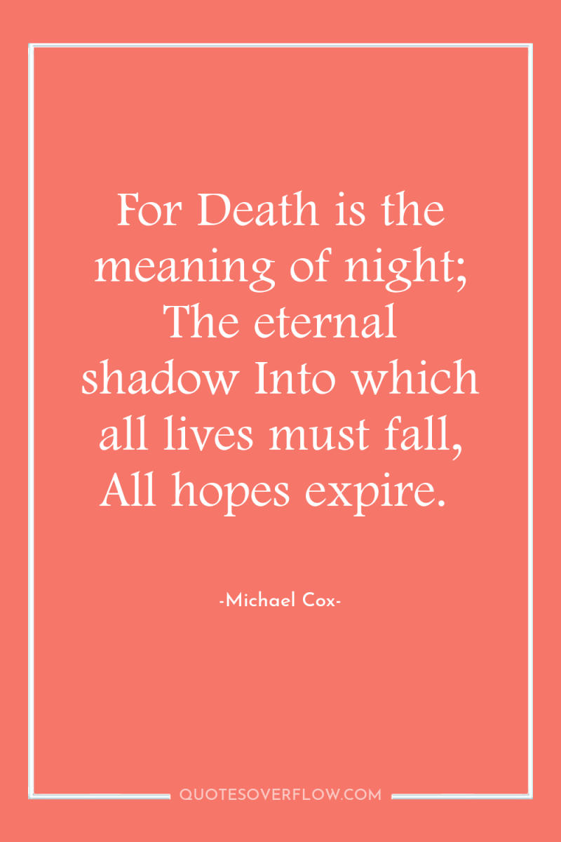 For Death is the meaning of night; The eternal shadow...