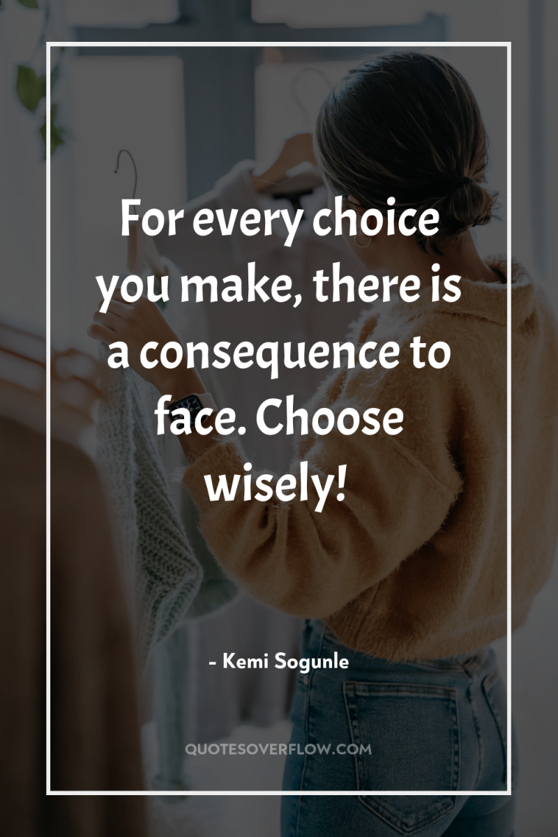 For every choice you make, there is a consequence to...
