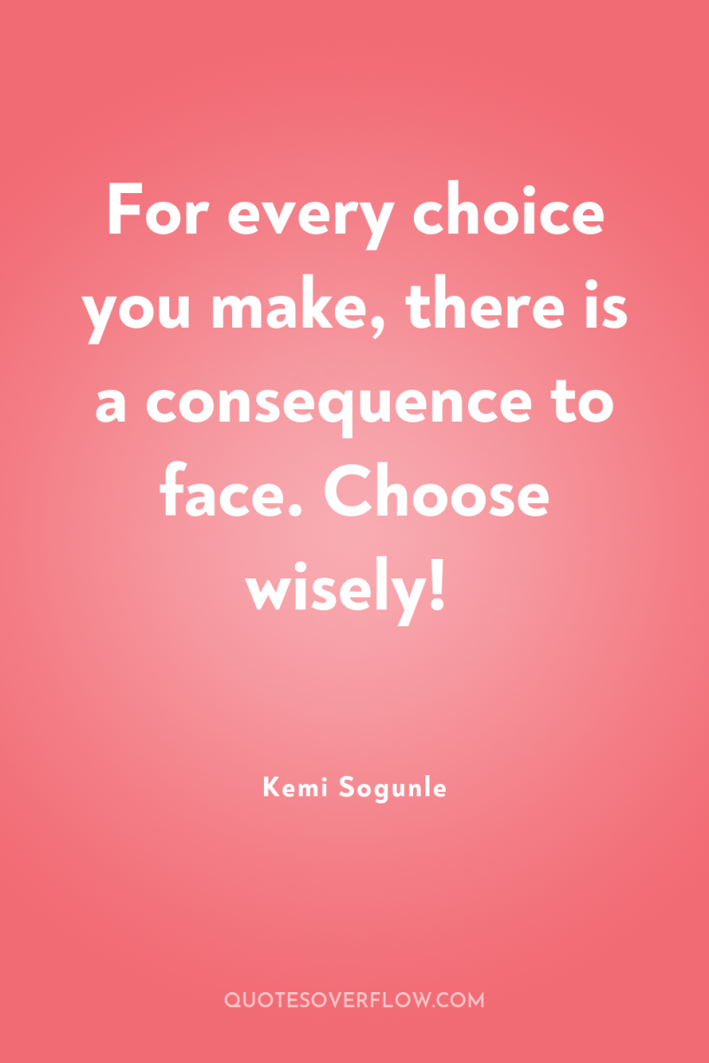 For every choice you make, there is a consequence to...