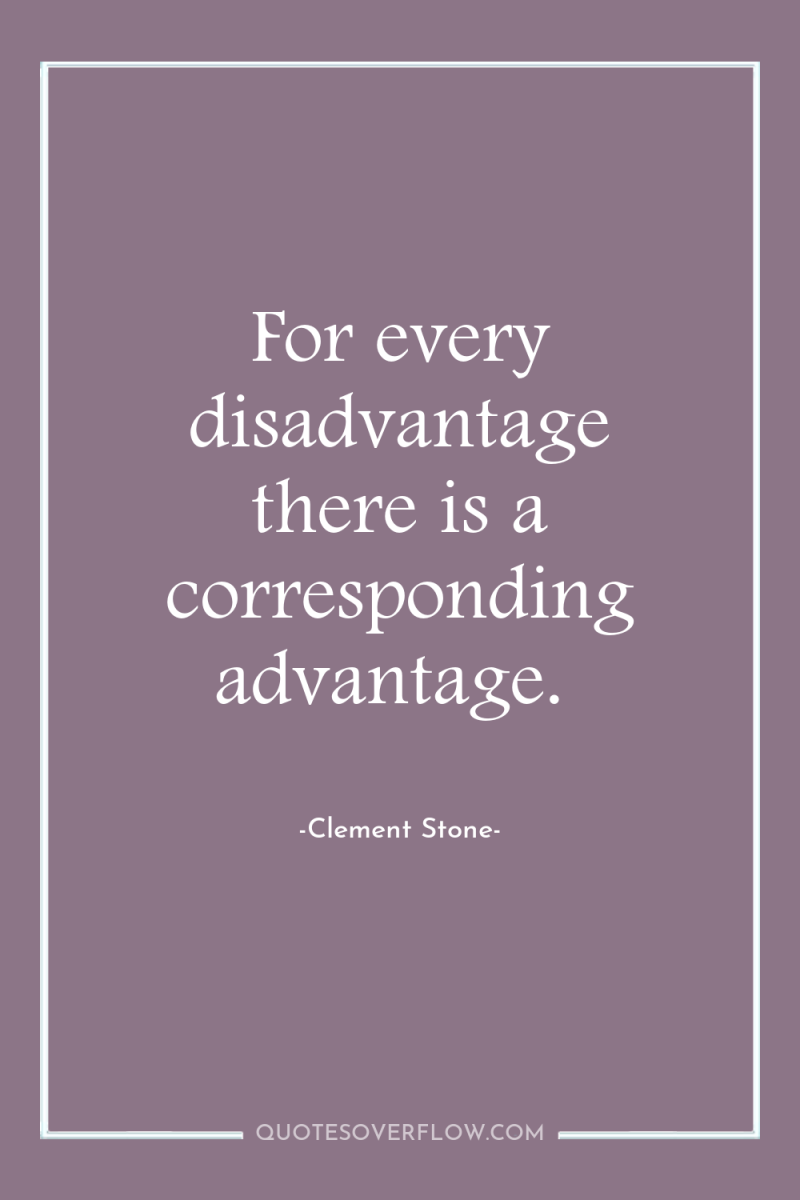 For every disadvantage there is a corresponding advantage. 