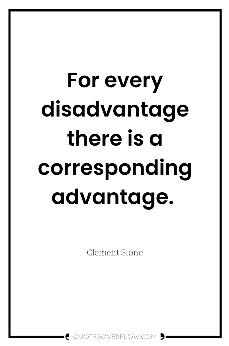 For every disadvantage there is a corresponding advantage. 