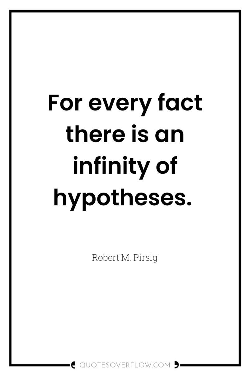 For every fact there is an infinity of hypotheses. 
