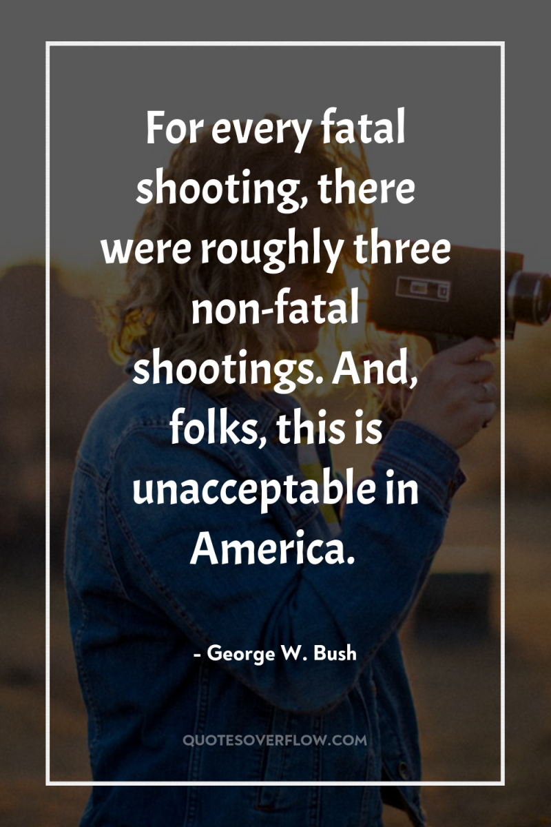For every fatal shooting, there were roughly three non-fatal shootings....
