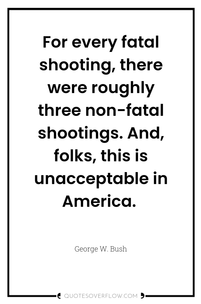 For every fatal shooting, there were roughly three non-fatal shootings....