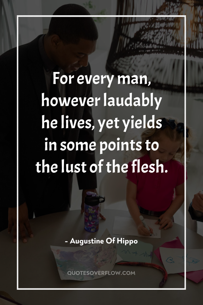 For every man, however laudably he lives, yet yields in...