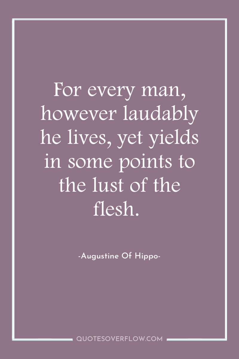 For every man, however laudably he lives, yet yields in...