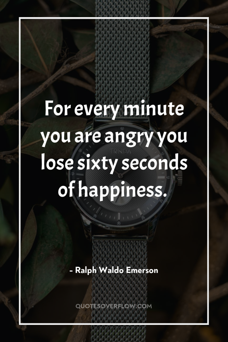 For every minute you are angry you lose sixty seconds...