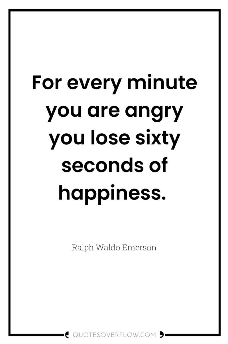 For every minute you are angry you lose sixty seconds...