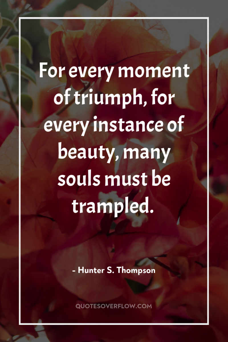For every moment of triumph, for every instance of beauty,...