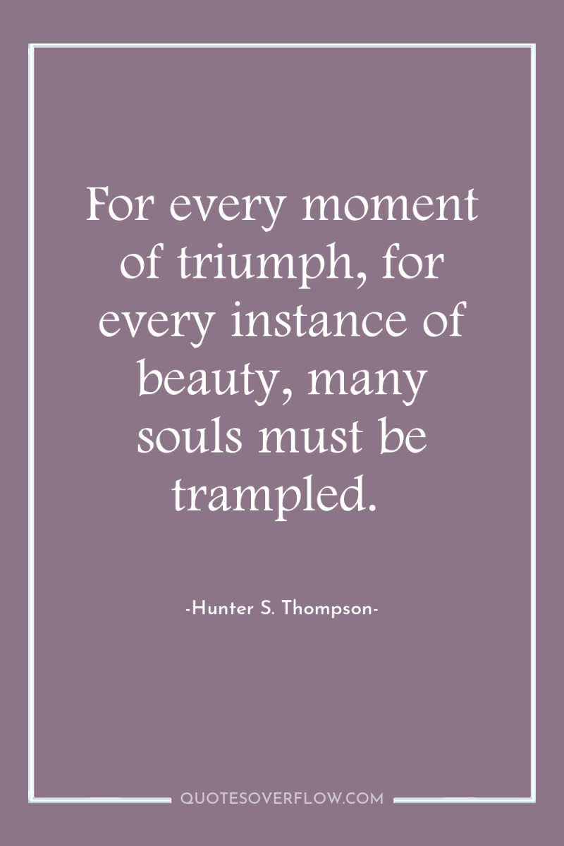 For every moment of triumph, for every instance of beauty,...