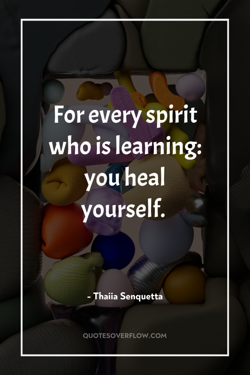 For every spirit who is learning: you heal yourself. 