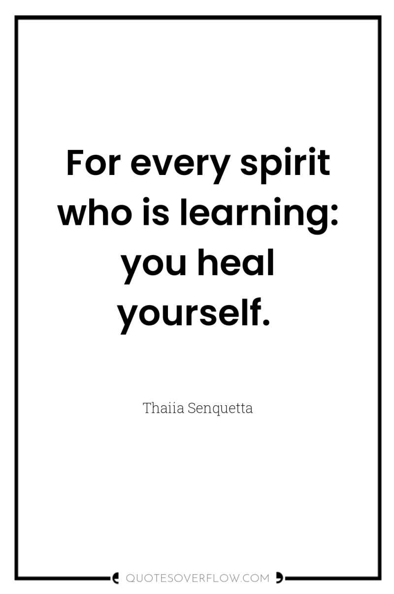 For every spirit who is learning: you heal yourself. 