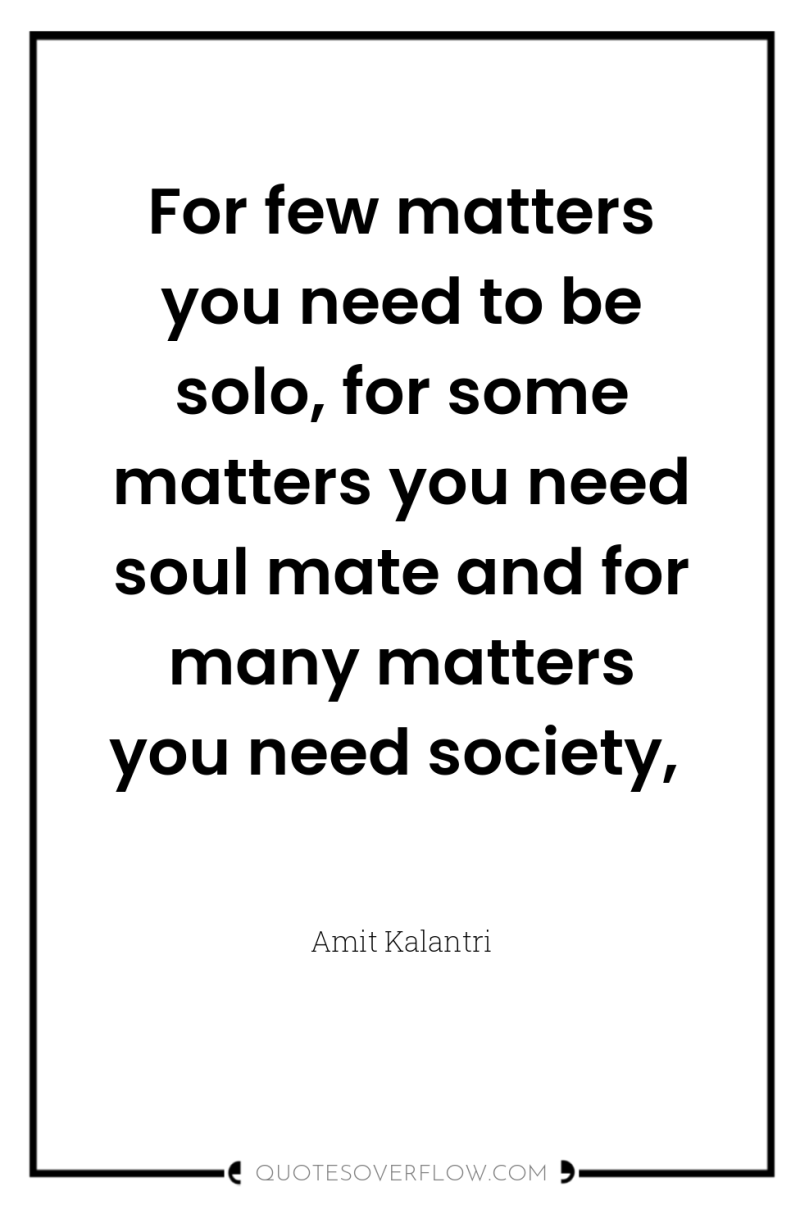 For few matters you need to be solo, for some...