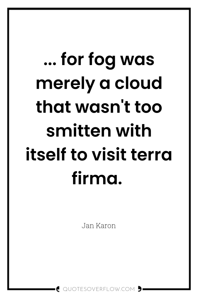 ... for fog was merely a cloud that wasn't too...