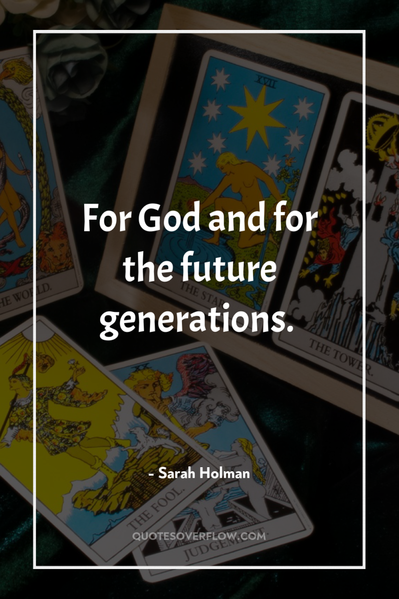 For God and for the future generations. 