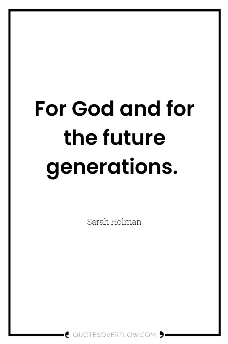 For God and for the future generations. 