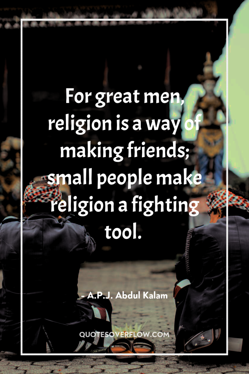 For great men, religion is a way of making friends;...