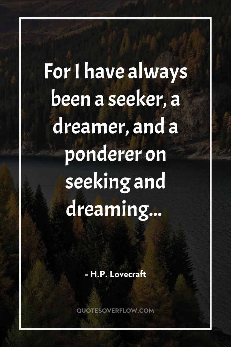 For I have always been a seeker, a dreamer, and...