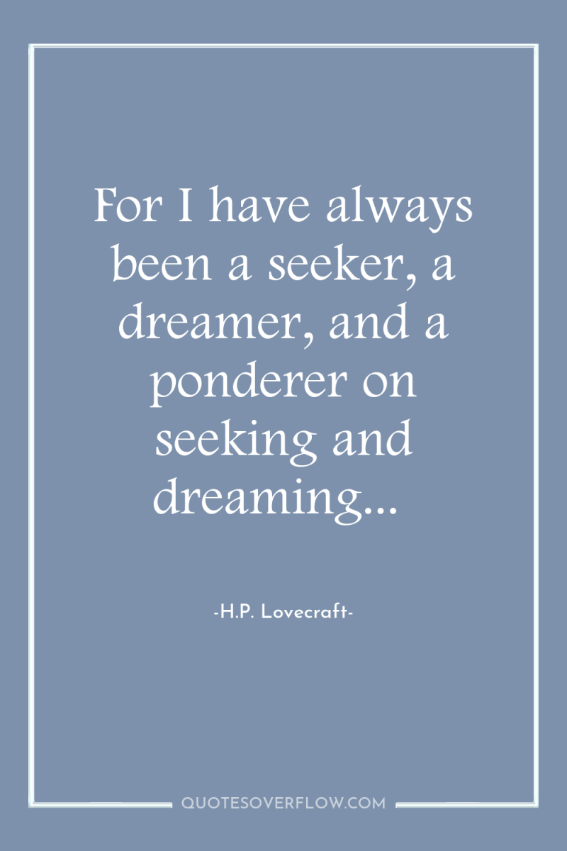 For I have always been a seeker, a dreamer, and...