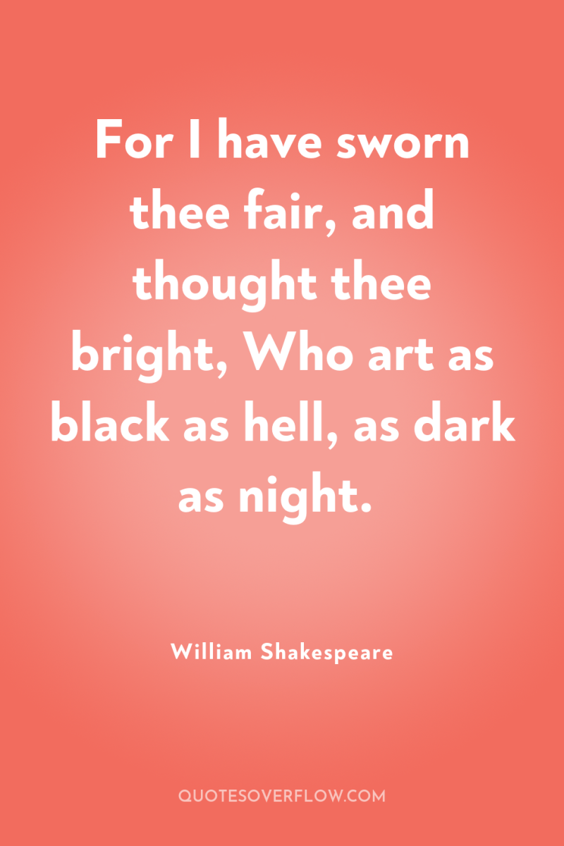 For I have sworn thee fair, and thought thee bright,...