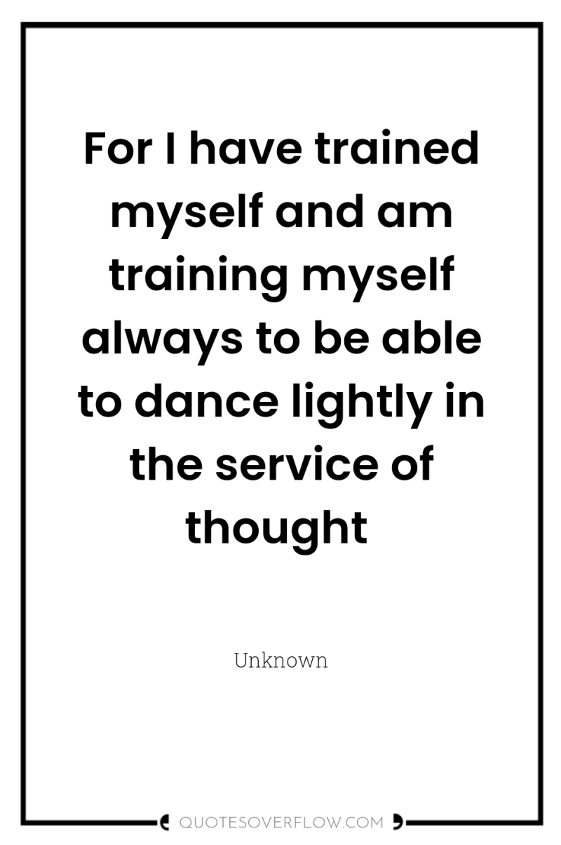 For I have trained myself and am training myself always...