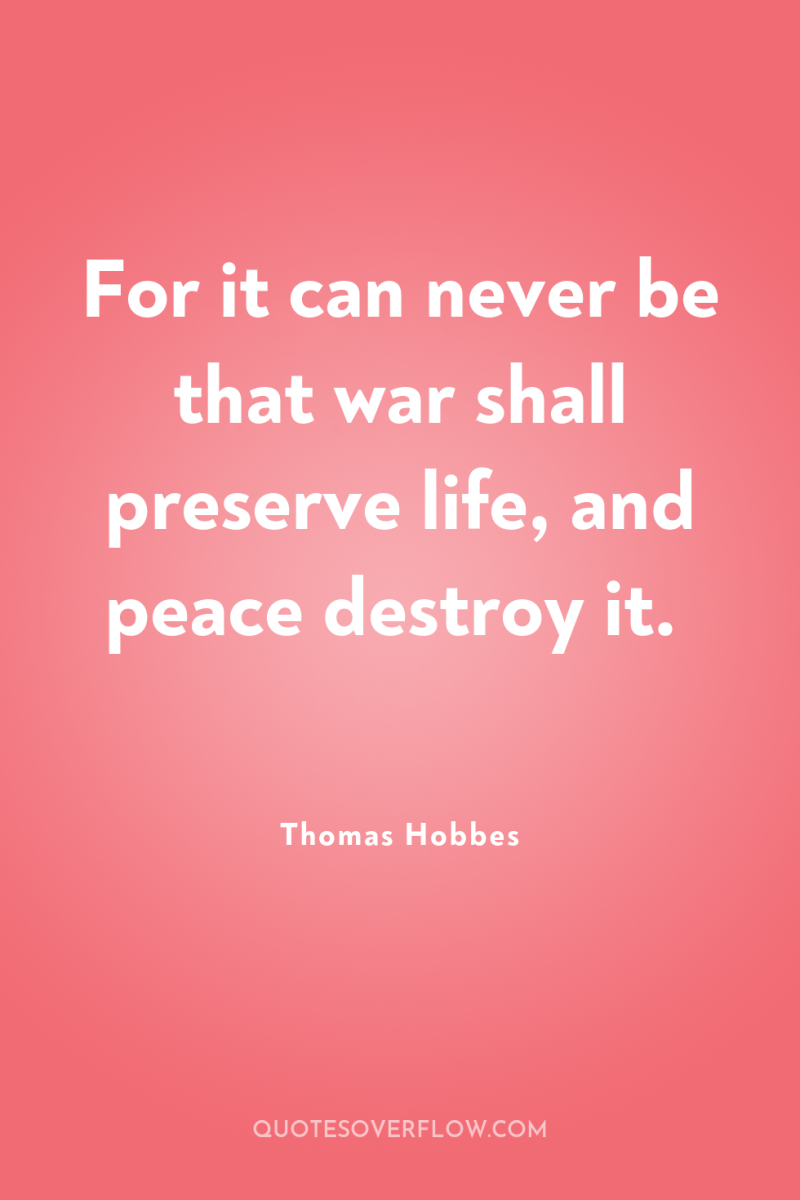For it can never be that war shall preserve life,...