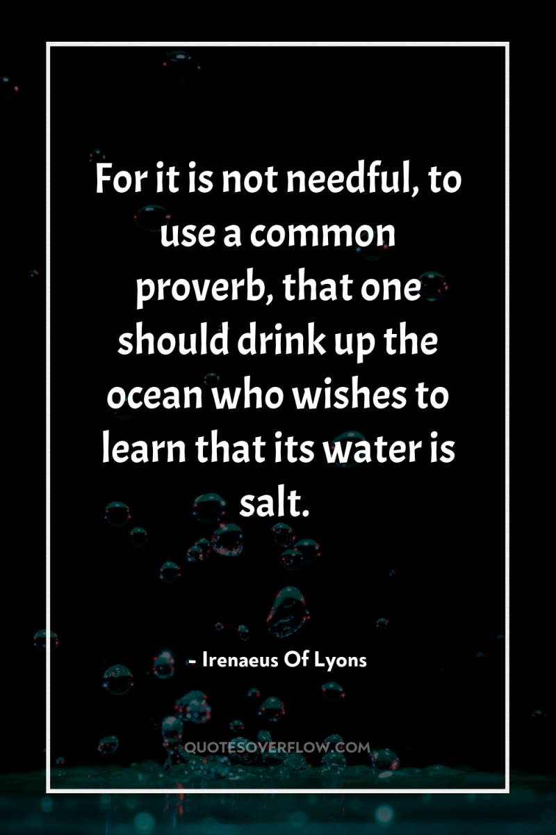 For it is not needful, to use a common proverb,...