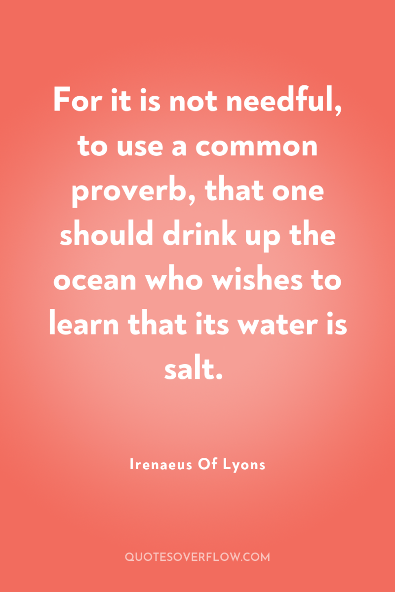 For it is not needful, to use a common proverb,...