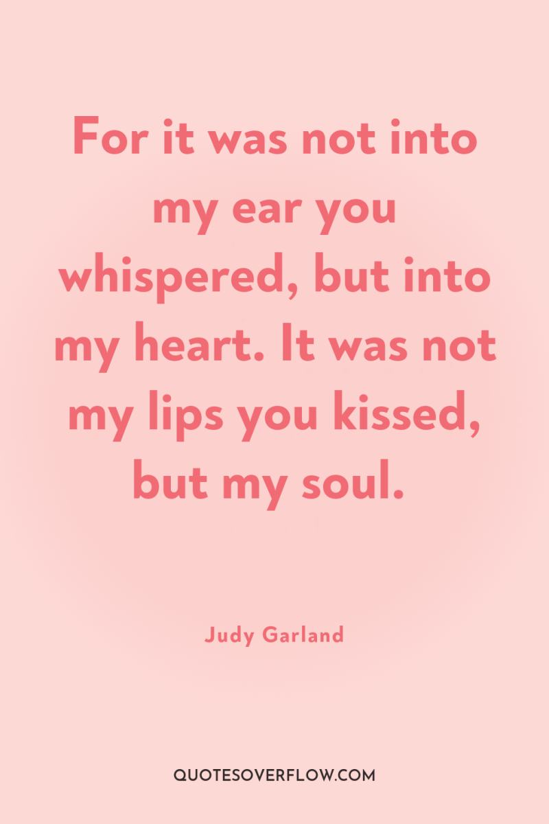 For it was not into my ear you whispered, but...