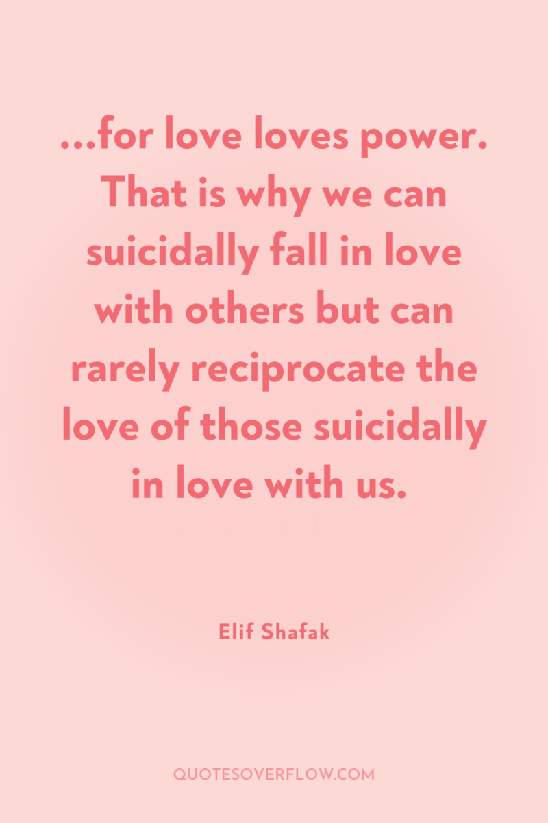 ...for love loves power. That is why we can suicidally...