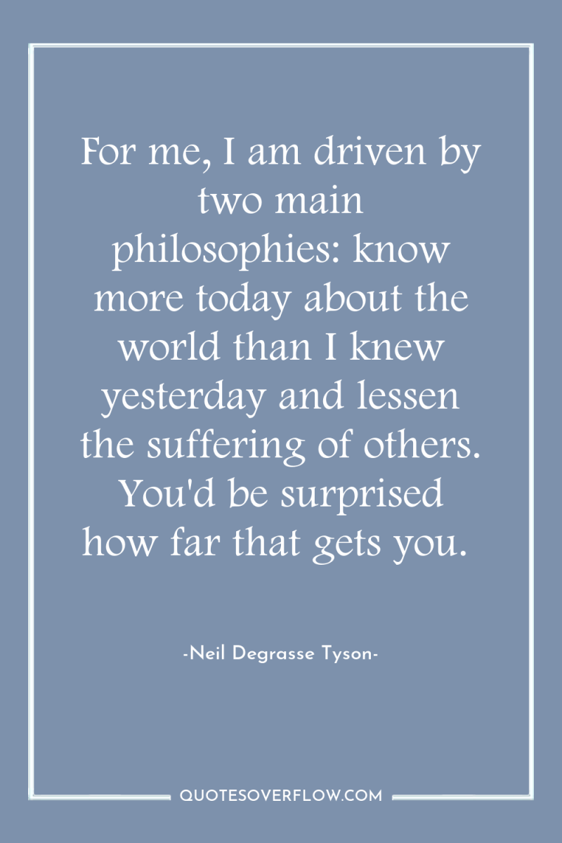 For me, I am driven by two main philosophies: know...