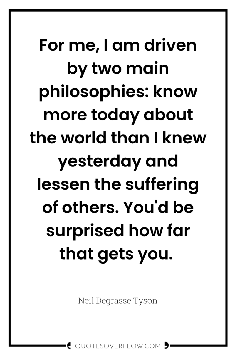 For me, I am driven by two main philosophies: know...