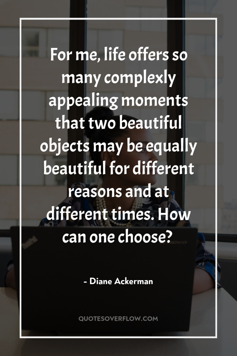 For me, life offers so many complexly appealing moments that...