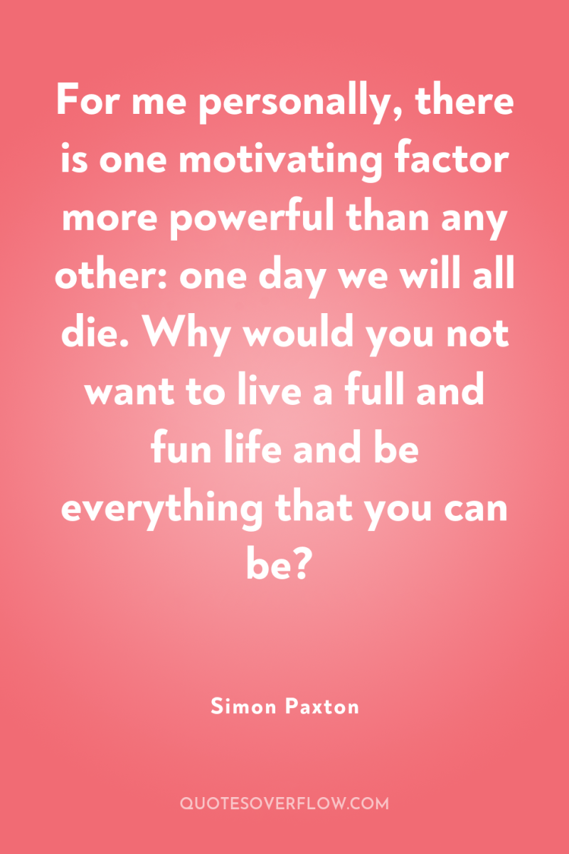 For me personally, there is one motivating factor more powerful...