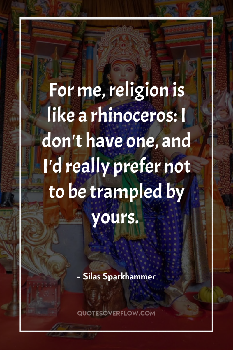For me, religion is like a rhinoceros: I don't have...