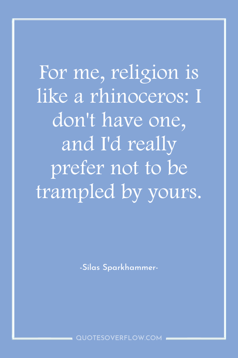 For me, religion is like a rhinoceros: I don't have...