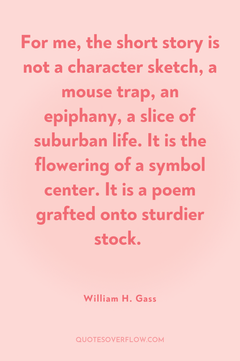 For me, the short story is not a character sketch,...