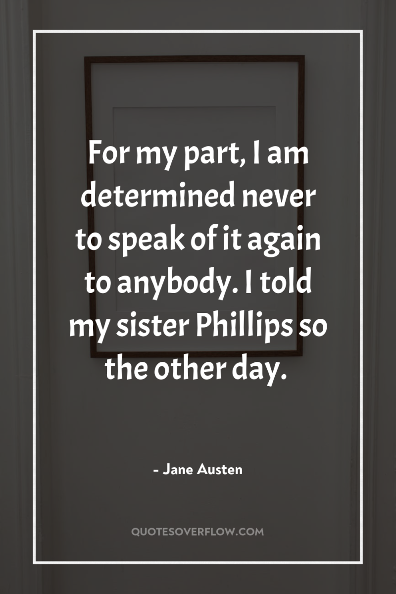 For my part, I am determined never to speak of...
