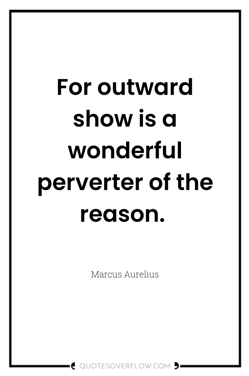 For outward show is a wonderful perverter of the reason. 