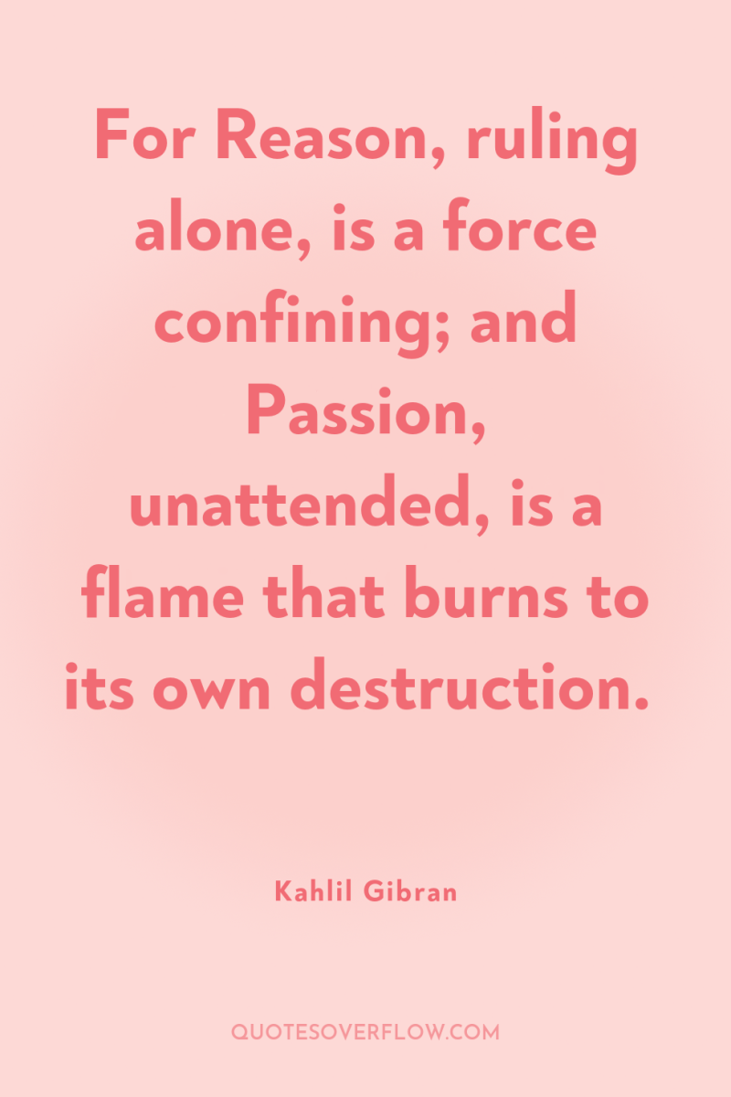 For Reason, ruling alone, is a force confining; and Passion,...